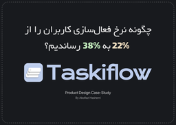 چگونه نرخ فعال‌سازی کاربران TaskiFlow را از 22% به 38% رساندیم؟