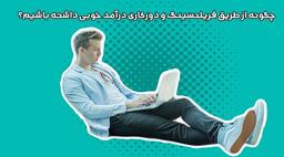 چگونه از طریق فریلنسینگ و دورکاری درآمد خوبی داشته باشیم؟
