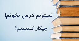 چرا نمیتونم درس بخونم؟! چیکار کنم که درس بخونم؟