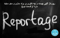 رپورتاژ آگهی چیست و چه تاثیری بر برند سازی و سئو سایت دارد؟ ( قسمت دوم )