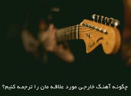 چگونه آهنگ خارجی مورد علاقه مان را ترجمه کنیم؟