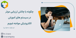 چگونه با چالش ارزیابی موثر در سیستم های آموزش الکترونیکی مواجه شویم