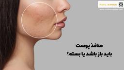 منافذ پوست باید باز باشد یا بسته؟