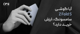 آیا گوشی Z Fold 5 سامسونگ ارزش خرید دارد؟