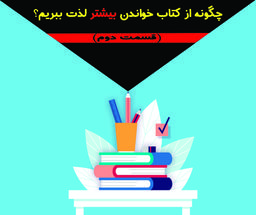 چگونه از کتاب خواندن بیشتر لذت ببریم؟ ( قسمت دوم )