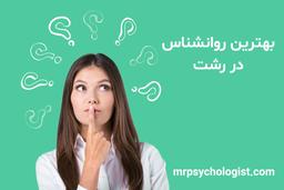 بهترین روانشناس رشت را چه طور پیدا کنیم؟