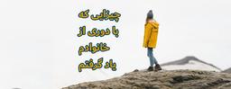 چیزایی که با دوری از خانوادم یاد گرفتم