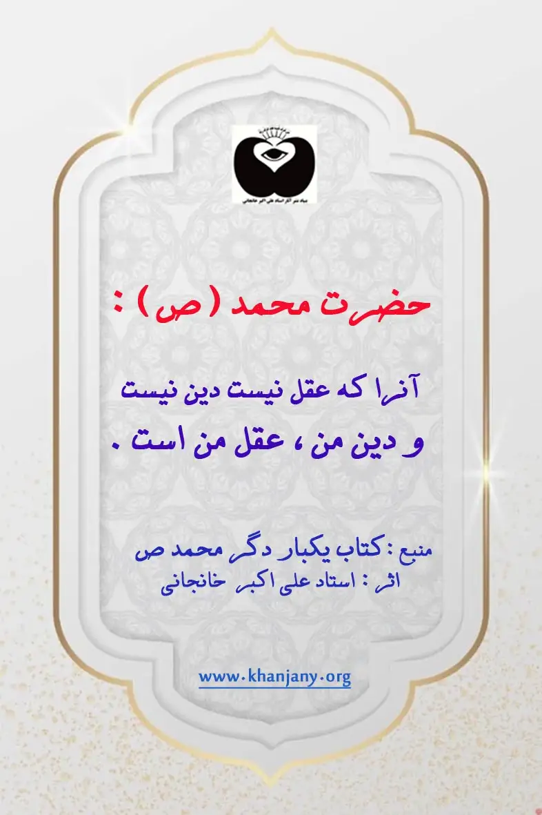 آنرا که عقل نیست دین نیست، و دین من، عقل من است. حضرت محمد ص