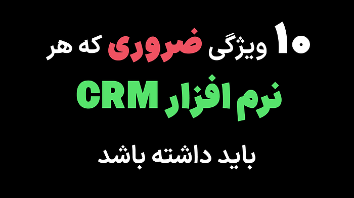 ۱۰ ویژگی ضروری که هر نرم افزار CRM باید داشته باشد
