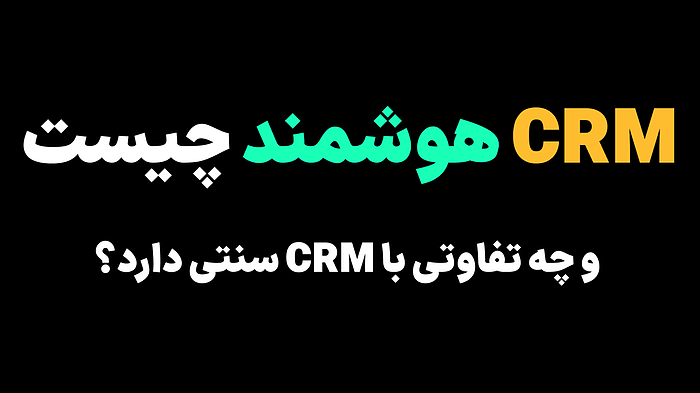 سی آر ام هوشمند چیست و چه تفاوتی با CRM سنتی دارد؟