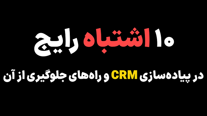 ۱۰ اشتباه رایج در پیاده سازی CRM و راه‌های جلوگیری از آن