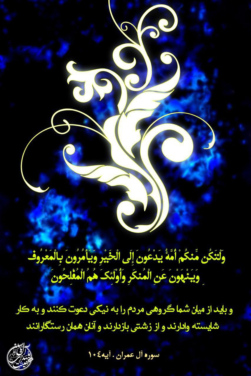 ولْتَكُنْ مِنْكُمْ أُمَّةٌ يَدْعُونَ إِلَى الْخَيْرِ وَيَأْمُرُونَ بِالْمَعْرُوفِ وَيَنْهَوْنَ عَنِ الْمُنْكَرِ ۚ وَأُولَٰئِكَ هُمُ الْمُفْلِحُونَ
?بايد از ميان شما جمعى دعوت به نيكى و امر به معروف و نهى از منكر كنند! و آنها همان رستگارانند.
▫️سوره آلعمران، آیه ١٠۴
