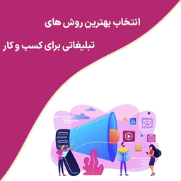 انتخاب بهترین روش های تبلیغاتی برای کسب و کار