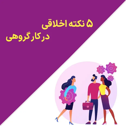 5 نکته اخلاق حرفه ای در کار گروهی