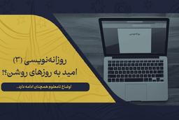 روزانه‌نویسی (3) امید به روزهای روشن؟!
