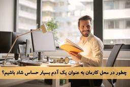 چطور در محل کارمان به عنوان یک فرد بسیار حساس شاد باشیم؟