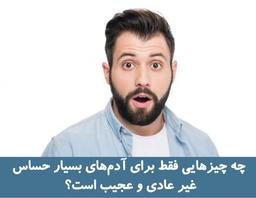 چه چیزهایی فقط برای آدم‌های بسیار حساس غیر عادی و عجیب است؟