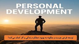 توسعه فردی چیست و چگونه به بهبود عملکرد زندگی و کار کمک می‌کند؟