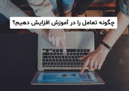 چگونه تعامل را در آموزش افزایش دهیم؟