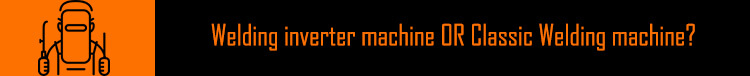Welding inverter machine OR Classic Welding machine