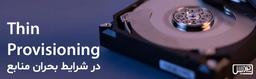 Thin Provisioning در شرایط بحران منابع: بهینه‌سازی استفاده از فضای ذخیره‌سازی