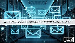 چک لیست هاردنینگ Mail Serverها برای مقاومت در برابر تهدیدهای ترکیبی