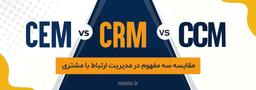 آشنایی با سه مفهوم CRM ،CEM و CCM در مدیریت ارتباط با مشتریان