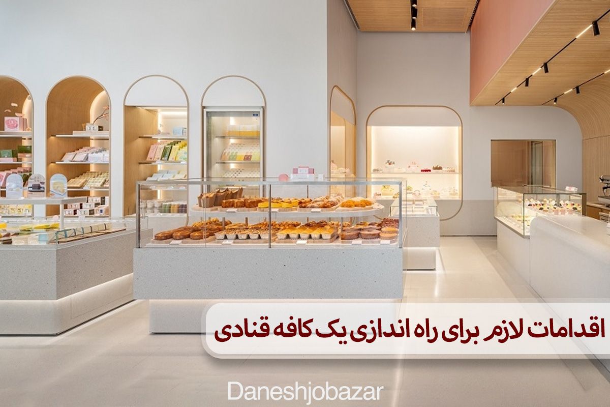 اقدامات لازم برای راه‌ اندازی یک کافه‌ قنادی