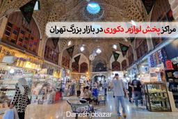 مراکز پخش لوازم دکوری در بازار بزرگ تهران