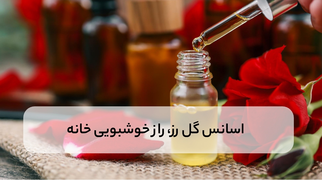 اسانس گل رز، راز خوشبویی خانه