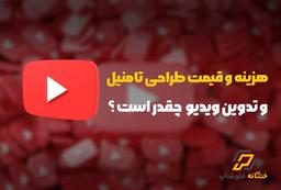 تعرفه و قیمت طراحی تامنیل و تدوین ویدیو های یوتیوب چقدر است ؟