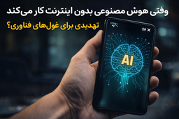 وقتی هوش مصنوعی بدون اینترنت کار می‌کند؛ تهدیدی برای غول‌های فناوری؟