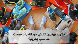 چگونه بهترین کفش مردانه را با قیمت مناسب بخریم؟