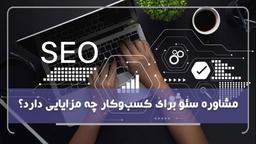 مشاوره سئو برای کسب‌ و کار چه مزایایی دارد؟