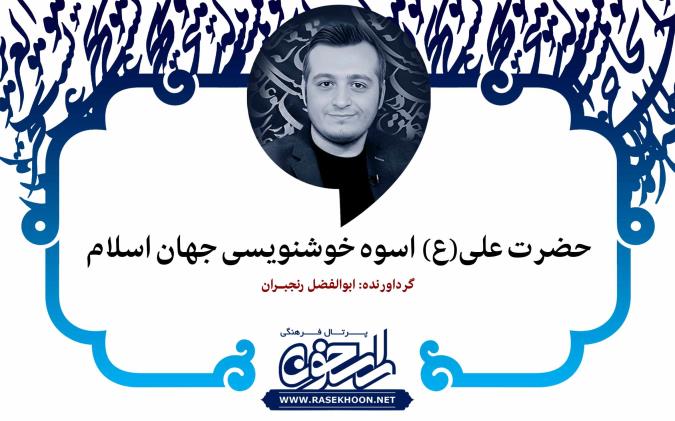 ابوالفضل رنجبران از حضرت علی‌(ع) اسوه خوشنویسی جهان اسلام می‌گوید: