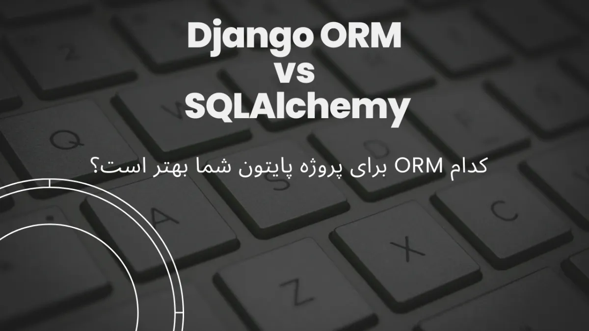 Django ORM vs SQLAlchemy – کدام ORM برای پروژه پایتون شما بهتر است؟