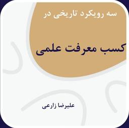 سه رویکرد تاریخی در کسب معرفت علمی (علیرضا زارعی )