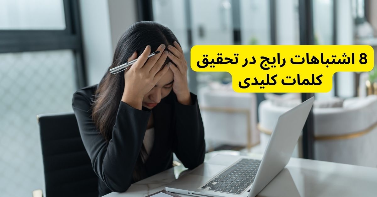 8 اشتباهات رایج در تحقیق کلمات کلیدی