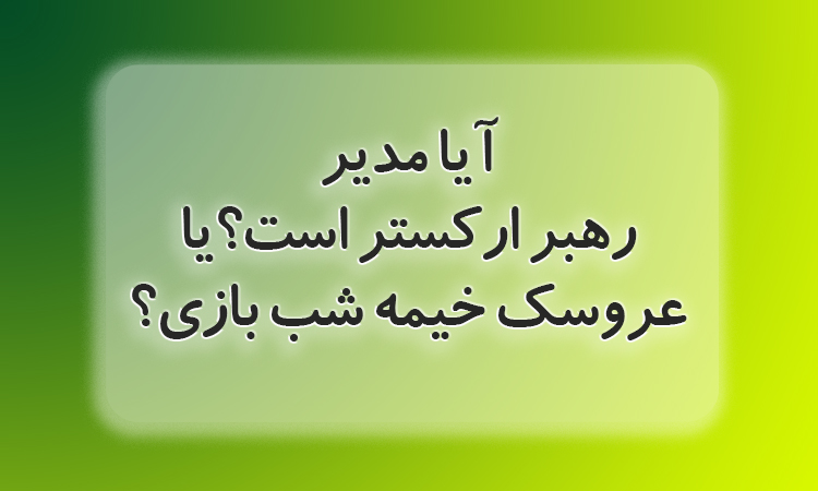 مدیر دقیقا عروسک خیمه شب بازی است یا رهبر ارکستر؟