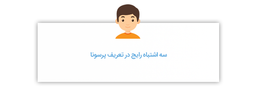 سه اشتباه رایج در تعریف پرسونا