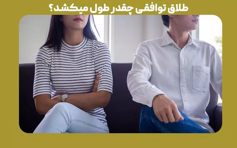 طلاق توافقی چقدر طول میکشد؟ 
