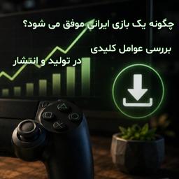 چگونه یک بازی ایرانی موفق می شود؟ بررسی عوامل کلیدی در تولید و انتشار