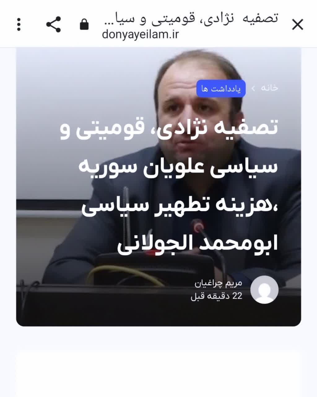 نگاهی به تحولات سرزمین شام پس از سقوط بشار اسد شاهد تغییراتی بسیاری در این کشور بوده ایم .بدون تردید با به قدرت رسیدن گروه تروریستی تحریر الشام به رهبری محمد الجولانی علیرغم” تطهیر سیاسی” که از این گروه در سطح قدرت های منطقه ای و بین المللی شکل گرفته است،ولی بازگشت  این گروه به ماهیت خود یعنی انجام اقدامات تروریستی برای این آن  دوراز انتظار نبوده است که شاهد این مثال را می توان در تصفیه سیاسی ، نژادی و مذهبی در خصوص علویان سوریه مورد نظر قرار داد .قابل دسترسی در :