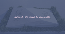 نگاهی به سنگ مزار شهیدان حاجی زاده و باقری