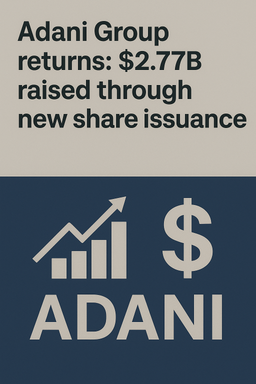 بازگشت گروه آدانی: جمع‌آوری ۲.۷۷ میلیارد دلار از طریق انتشار سهام جدید