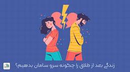 زندگی بعد از طلاق: چگونه دوباره خودمان را پیدا کنیم؟
