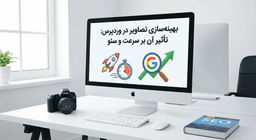 بهینه‌سازی تصاویر در وردپرس: تأثیر آن بر سرعت و سئو