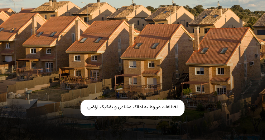 اختلافات مربوط به املاک مشاعی و تفکیک اراضی