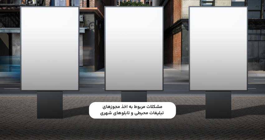مشکلات مربوط به اخذ مجوزهای تبلیغات محیطی و تابلوهای شهری
