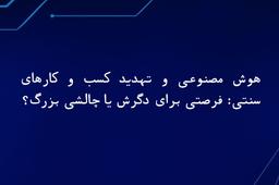 هوش مصنوعی و تهدید کسب‌ و کارهای سنتی: فرصتی برای دگرش یا چالشی بزرگ؟